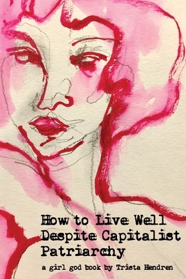 How to Live Well Despite Capitalist Patriarchy by Trista Hendren