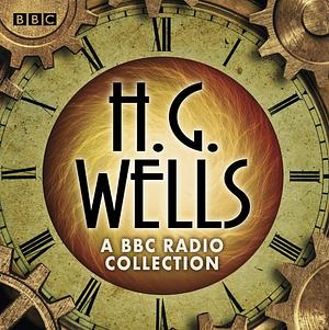 The H G Wells BBC Radio Collection by H.G. Wells