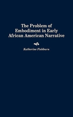 The Problem of Embodiment in Early African American Narrative by Katherine Fishburn