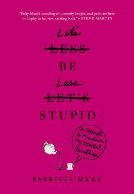 Let's Be Less Stupid: An Attempt to Maintain My Mental Faculties by Patricia Marx