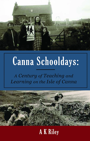 Canna schooldays: a century of teaching and learning on the Isle of Canna  by A. K. Riley