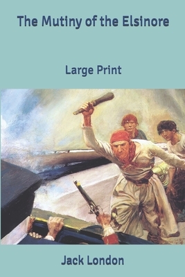 The Mutiny of the Elsinore: Large Print by Jack London