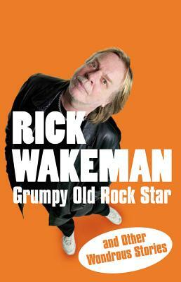 Grumpy Old Rock Star: And Other Wondrous Stories by Rick Wakeman