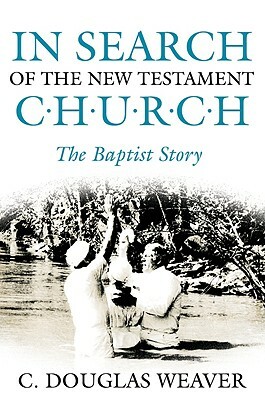 In Search of the New Testament Church: The Baptist Story by C. Douglas Weaver