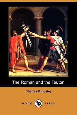 The Roman and the Teuton (Dodo Press) by Charles Kingsley