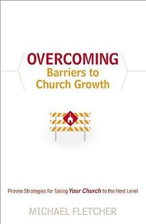 Overcoming Barriers to Church Growth: Proven Strategies for Taking Your Church to the Next Level by Michael Fletcher, Michael Fletcher, C. Wagner