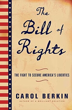 The Bill of Rights: The Fight to Secure America's Liberties by Carol Berkin