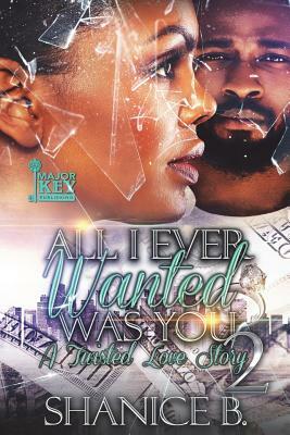 All I Ever Wanted Was You 2: A Twisted Love Story by Shanice B