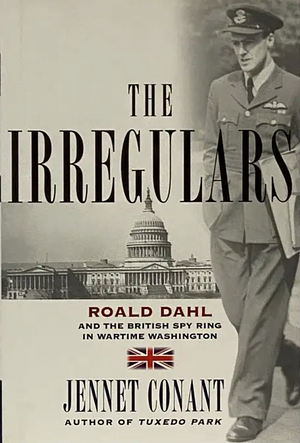 The Irregulars: Roald Dahl and the British Spy Ring in Wartime Washington by Jennet Conant