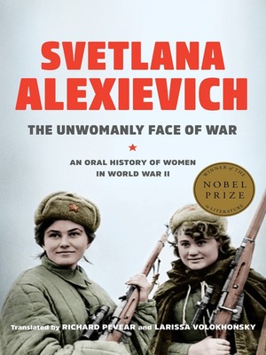 The Unwomanly Face of War: An Oral History of Women in World War II by Svetlana Alexievich