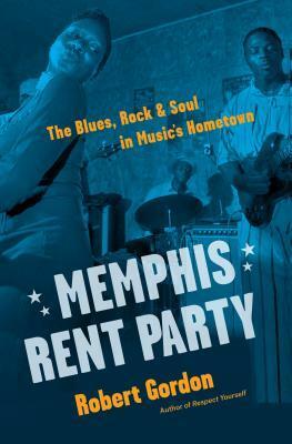Memphis Rent Party: The Blues, Rock & Soul in Music's Hometown by Robert Gordon