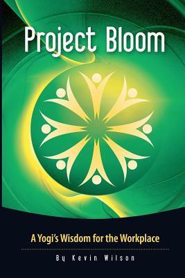 Project Bloom: A Yogi's Wisdom for the Workplace by Kevin Wilson