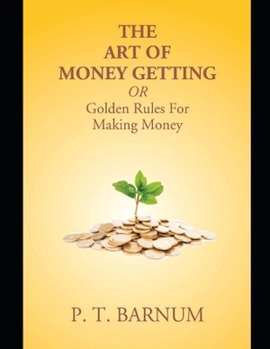 The Art of Money Getting, or Golden Rules for Making Money by P. T. Barnum