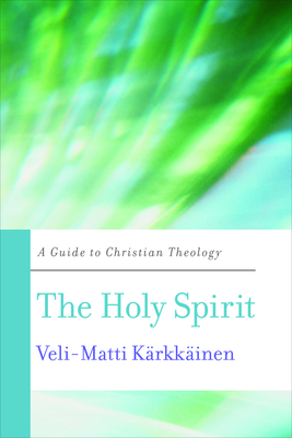 The Holy Spirit: A Guide to Christian Theology by Veli-Matti Kärkkäinen