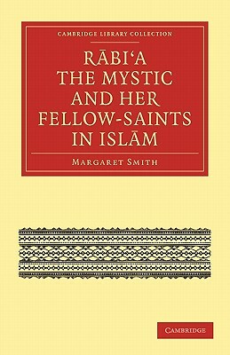 Rābiʻa The Mystic & Her Fellow Saints In Islām: Being The Life And Teachings Of Rābiʻa Al ʻadawiyya Al Qaysiyya Of Bașra Together With Some Account Of The Place Of The Women Saints In Islām by Margaret Smith