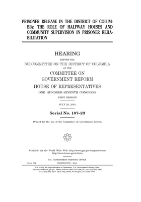 Prisoner release in the District of Columbia: the role of halfway houses and community supervision in prisoner rehabilitation by Committee on Government Reform (house), United S. Congress, United States House of Representatives