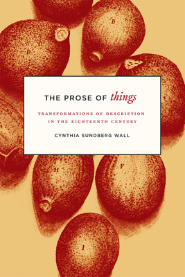 The Prose of Things: Transformations of Description in the Eighteenth Century by Cynthia Sundberg Wall