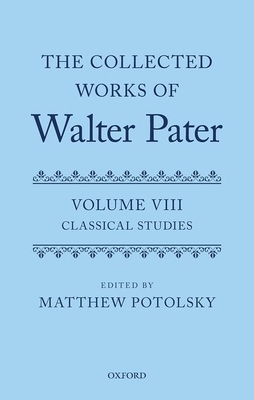 The Collected Works of Walter Pater: Classical Studies: Volume 8 by 