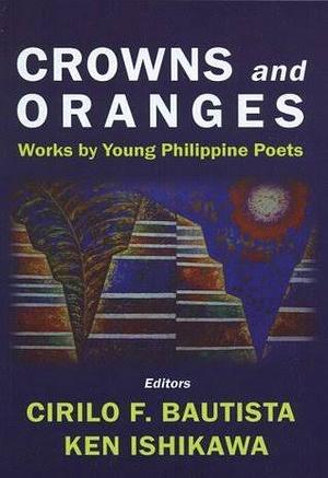 Crowns and Oranges: Works by Young Philippine Poets by Ken T. Ishikawa, Cirilo F. Bautista