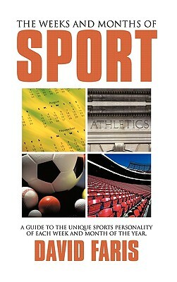 The Weeks and Months of Sport: A Guide to the Unique Sports Personality of Each Week and Month of the Year. by David Faris