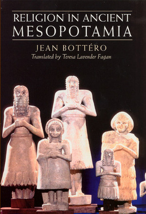 Religion in Ancient Mesopotamia by Jean Bottéro, Teresa Lavender Fagan