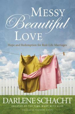 Messy Beautiful Love: Hope and Redemption for Real-Life Marriages by Darlene Schacht