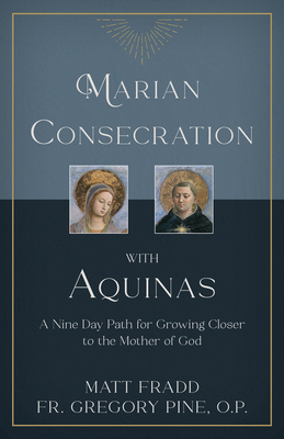 Marian Consecration with Aquinas: A Nine Day Path for Growing Closer to the Mother of God by Matt Fradd