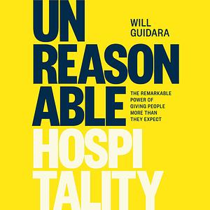 Unreasonable Hospitality: The Remarkable Power of Giving People More Than They Expect by Will Guidara