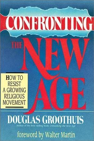 Confronting the New Age: How to Resist a Growing Religious Movement by Douglas R. Groothuis