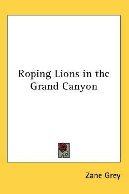 Roping Lions in the Grand Canyon by Zane Grey