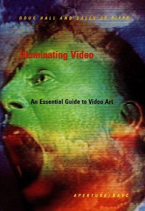 Illuminating Video: An Essential Guide to Video Art by Sally Jo Fifer, Doug Hall