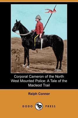 Corporal Cameron of the North West Mounted Police: A Tale of the MacLeod Trail by Ralph Connor