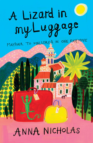 A Lizard In My Luggage: Mayfair To Mallorca In One Easy Move by Anna Nicholas