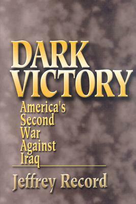 Dark Victory: America's Second War Against Iraq by Jeffrey Record