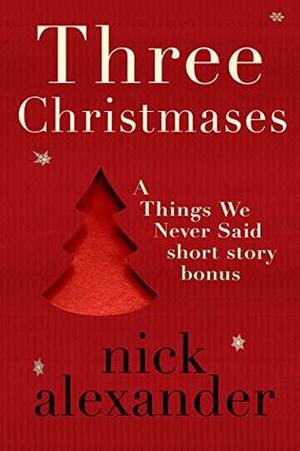 Three Christmases: A Things We Never Said short story bonus. by Nick Alexander