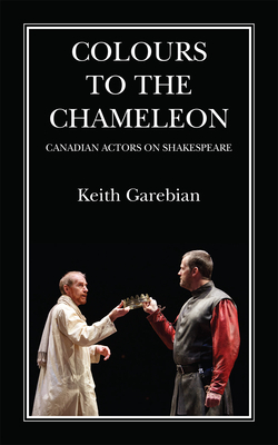 Colours to the Chameleon: Canadian Actors on Shakespeare by Keith Garebian