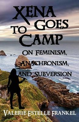 Xena Goes to Camp: On Feminism, Anachronism, and Subversion by Valerie Estelle Frankel