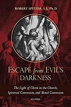 Escape from Evil's Darkness: The Light of Christ in the Church, Spiritual Conversion, and Moral Conversion by Robert J. Spitzer