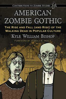 American Zombie Gothic: The Rise and Fall (and Rise) of the Walking Dead in Popular Culture by Kyle William Bishop