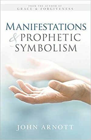 Manifestations and Prophetic Symbolism by John Arnott