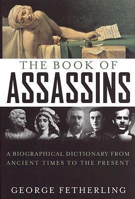 The Book of Assassins: A Biographical Dictionary From Ancient Times To The Present by George Fetherling, George Fetherling