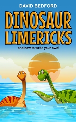 Dinosaur Limericks and how to write your own: for seriously smart people aged 8, 9, 10, 11 and older! by David Bedford