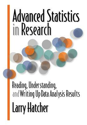 Advanced Statistics in Research: Reading, Understanding, and Writing Up Data Analysis Results by Larry Hatcher