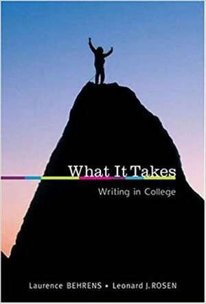 What It Takes: Writing in College by Leonard J. Rosen, Laurence M. Behrens