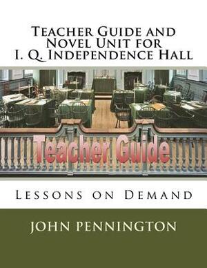 Teacher Guide and Novel Unit for I. Q. Independence Hall: Lessons on Demand by John Pennington