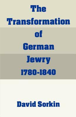 The Transformation of German Jewry, 1780-1840 by David Sorkin