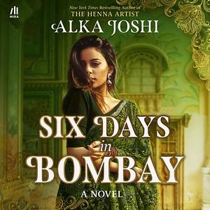 Six Days in Bombay by Alka Joshi