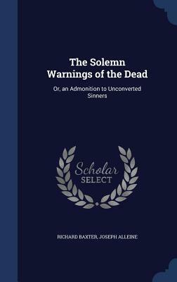 The Solemn Warnings of the Dead: Or, an Admonition to Unconverted Sinners by Joseph Alleine, Richard Baxter