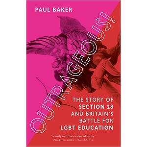 Outrageous!: The Story of Section 28 and Britain's Battle for LGBT Education by Paul Baker