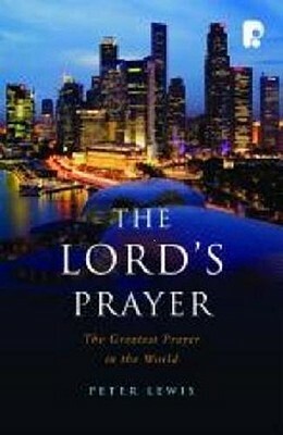 The Lord's Prayer: The Greatest Prayer in the World by Peter Lewis